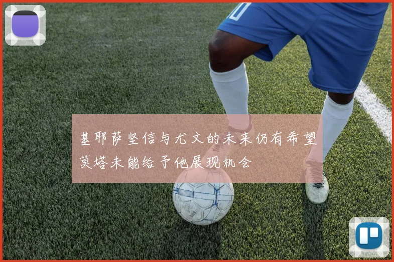 基耶萨坚信与尤文的未来仍有希望莫塔未能给予他展现机会