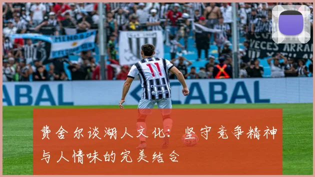 费舍尔谈湖人文化：坚守竞争精神与人情味的完美结合