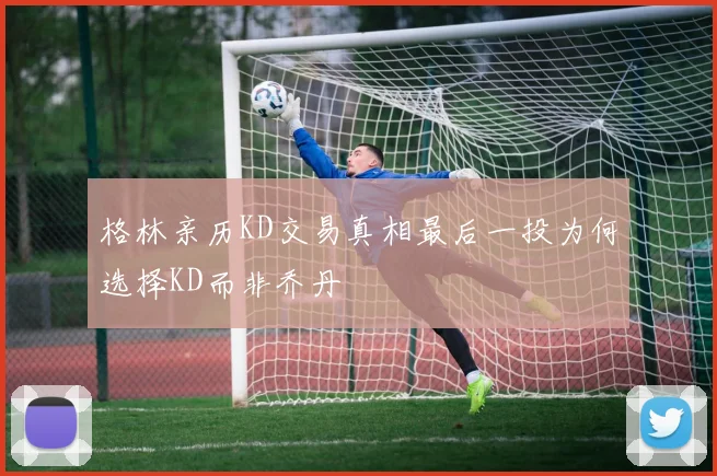 格林亲历KD交易真相最后一投为何选择KD而非乔丹