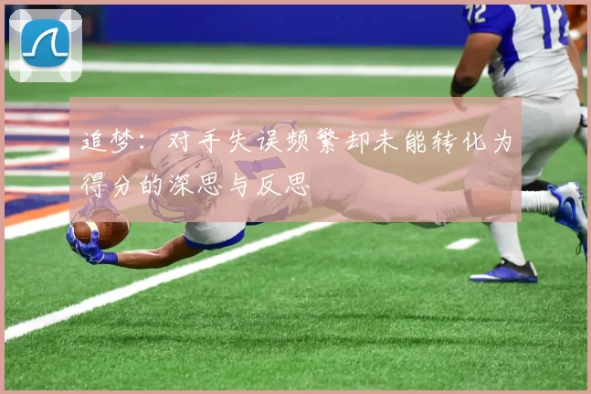 追梦：对手失误频繁却未能转化为得分的深思与反思