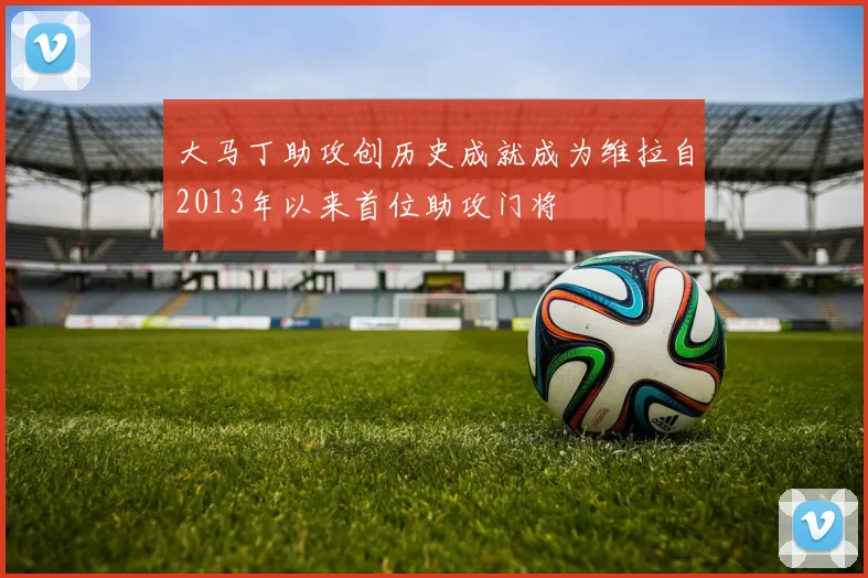 大马丁助攻创历史成就成为维拉自2013年以来首位助攻门将