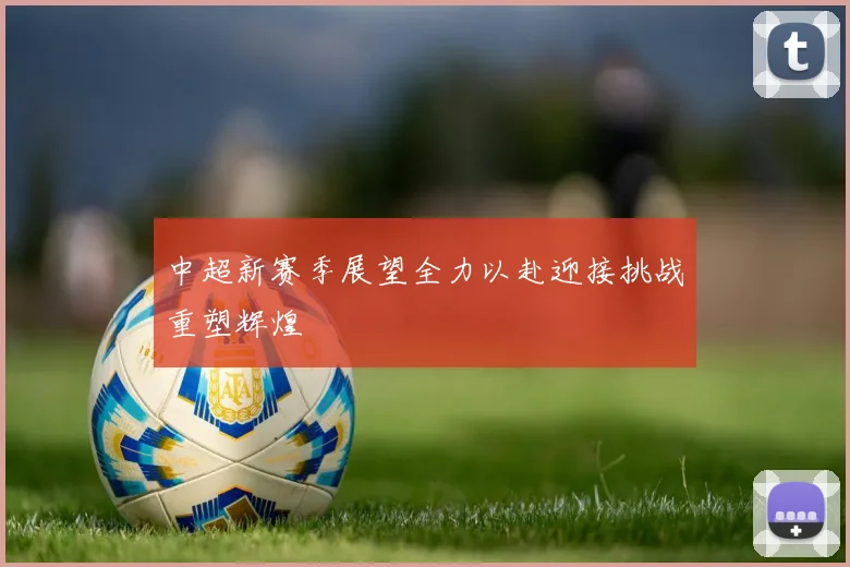 中超新赛季展望全力以赴迎接挑战重塑辉煌