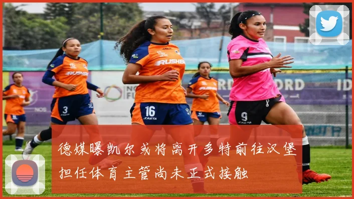 德媒曝凯尔或将离开多特前往汉堡担任体育主管尚未正式接触